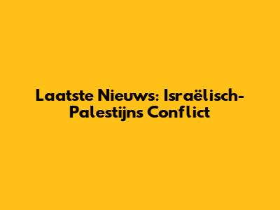 Laatste Nieuws: Israëlisch-Palestijns Conflict