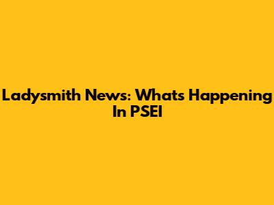 Ladysmith News: What's Happening In PSEI
