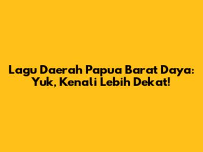 Lagu Daerah Papua Barat Daya: Yuk, Kenali Lebih Dekat!