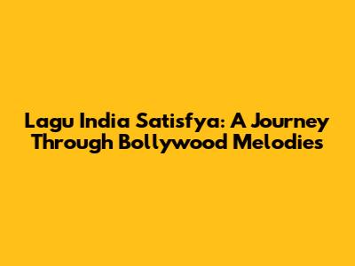Lagu India Satisfya: A Journey Through Bollywood Melodies