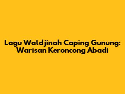 Lagu Waldjinah Caping Gunung: Warisan Keroncong Abadi