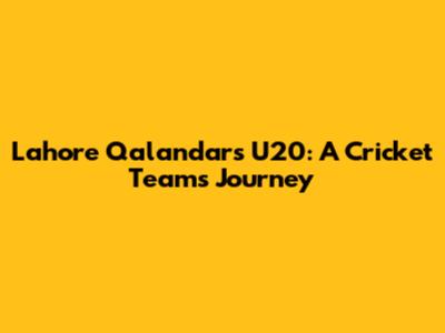 Lahore Qalandars U20: A Cricket Team's Journey