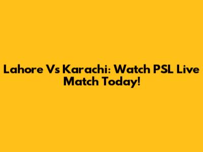 Lahore Vs Karachi: Watch PSL Live Match Today!