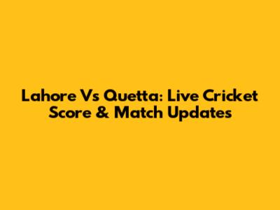 Lahore Vs Quetta: Live Cricket Score & Match Updates