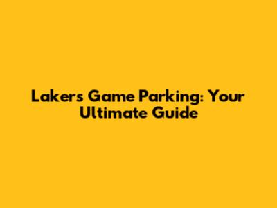 Lakers Game Parking: Your Ultimate Guide