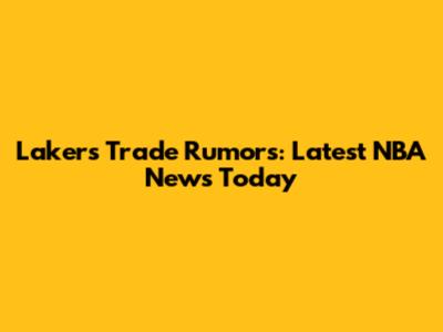 Lakers Trade Rumors: Latest NBA News Today