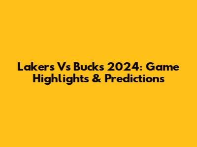 Lakers Vs Bucks 2024: Game Highlights & Predictions