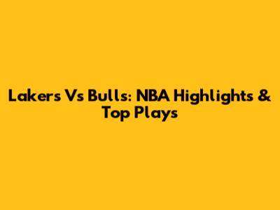 Lakers Vs Bulls: NBA Highlights & Top Plays