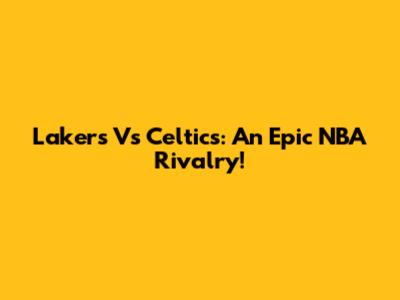 Lakers Vs Celtics: An Epic NBA Rivalry!