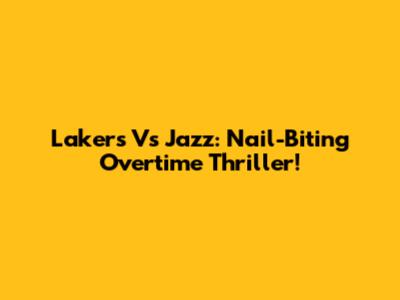 Lakers Vs Jazz: Nail-Biting Overtime Thriller!