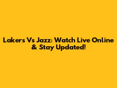 Lakers Vs Jazz: Watch Live Online & Stay Updated!