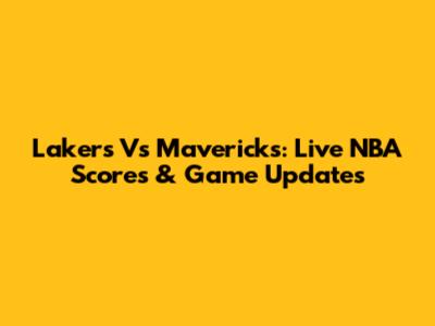 Lakers Vs Mavericks: Live NBA Scores & Game Updates