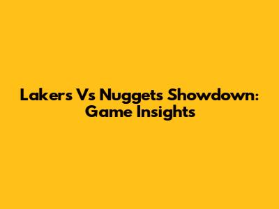 Lakers Vs Nuggets Showdown: Game Insights