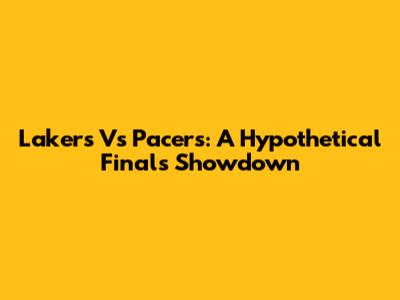 Lakers Vs Pacers: A Hypothetical Finals Showdown