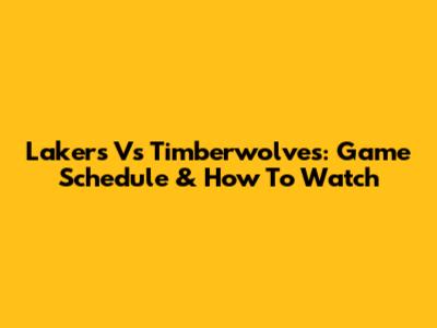 Lakers Vs Timberwolves: Game Schedule & How To Watch