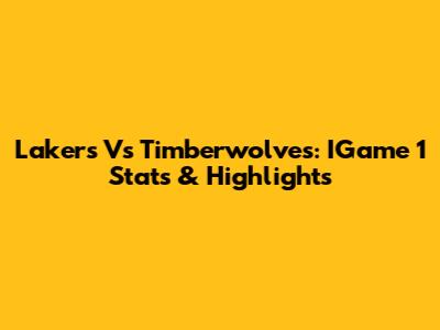 Lakers Vs Timberwolves: IGame 1 Stats & Highlights