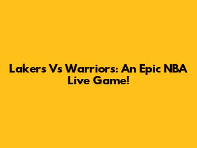 Lakers Vs Warriors: An Epic NBA Live Game!