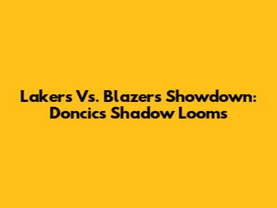 Lakers Vs. Blazers Showdown: Doncic's Shadow Looms