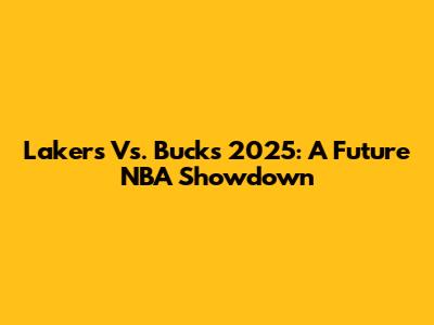 Lakers Vs. Bucks 2025: A Future NBA Showdown