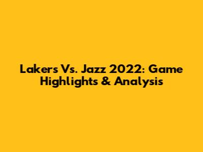 Lakers Vs. Jazz 2022: Game Highlights & Analysis