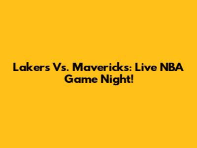 Lakers Vs. Mavericks: Live NBA Game Night!