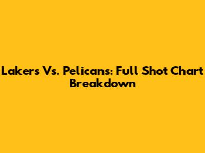 Lakers Vs. Pelicans: Full Shot Chart Breakdown