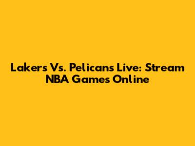Lakers Vs. Pelicans Live: Stream NBA Games Online