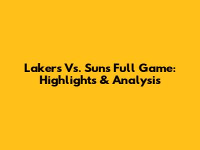 Lakers Vs. Suns Full Game: Highlights & Analysis