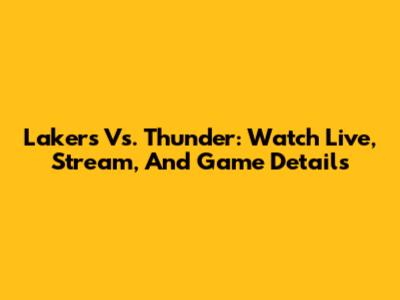 Lakers Vs. Thunder: Watch Live, Stream, And Game Details
