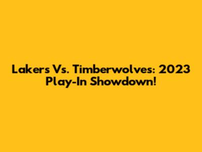 Lakers Vs. Timberwolves: 2023 Play-In Showdown!