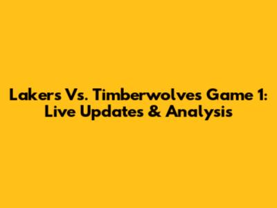 Lakers Vs. Timberwolves Game 1: Live Updates & Analysis