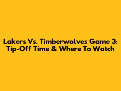 Lakers Vs. Timberwolves Game 3: Tip-Off Time & Where To Watch