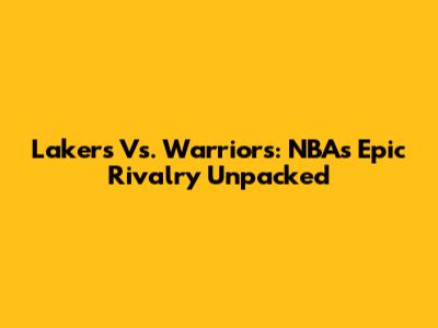 Lakers Vs. Warriors: NBA's Epic Rivalry Unpacked