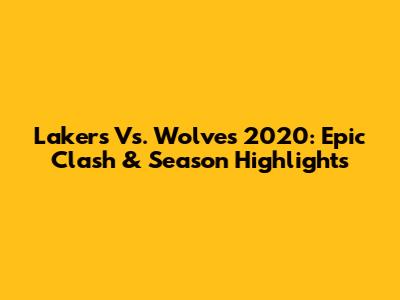 Lakers Vs. Wolves 2020: Epic Clash & Season Highlights
