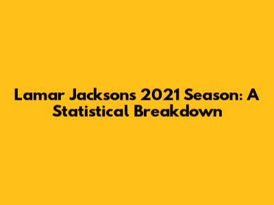 Lamar Jackson's 2021 Season: A Statistical Breakdown