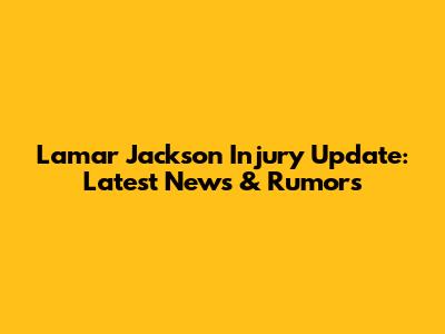 Lamar Jackson Injury Update: Latest News & Rumors