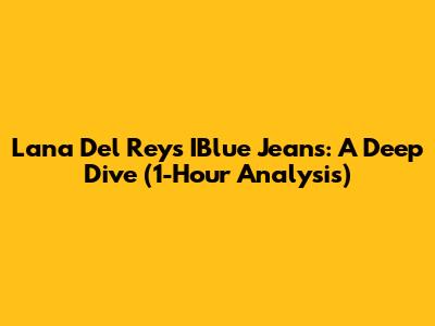 Lana Del Rey's IBlue Jeans: A Deep Dive (1-Hour Analysis)
