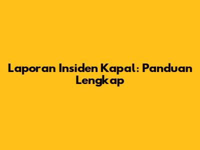 Laporan Insiden Kapal: Panduan Lengkap