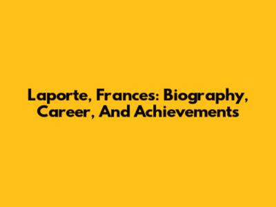 Laporte, Frances: Biography, Career, And Achievements