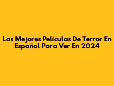 Las Mejores Películas De Terror En Español Para Ver En 2024