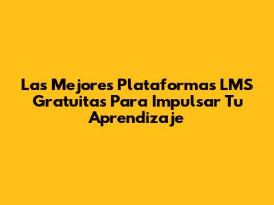 Las Mejores Plataformas LMS Gratuitas Para Impulsar Tu Aprendizaje