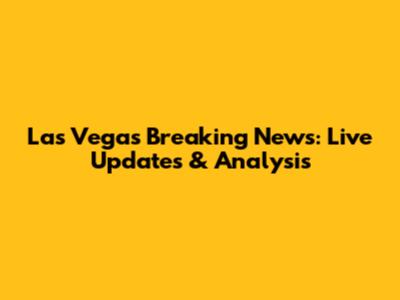 Las Vegas Breaking News: Live Updates & Analysis