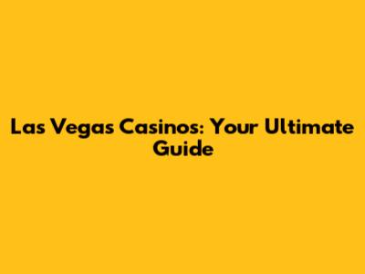 Las Vegas Casinos: Your Ultimate Guide