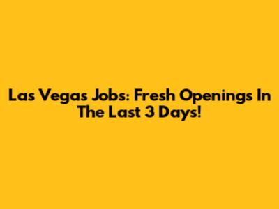 Las Vegas Jobs: Fresh Openings In The Last 3 Days!