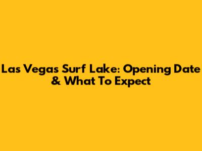 Las Vegas Surf Lake: Opening Date & What To Expect