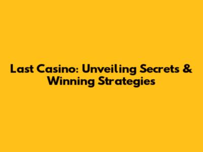 Last Casino: Unveiling Secrets & Winning Strategies