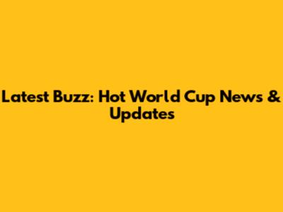 Latest Buzz: Hot World Cup News & Updates