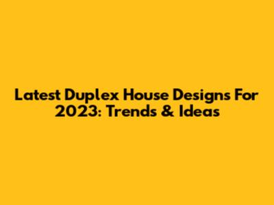 Latest Duplex House Designs For 2023: Trends & Ideas