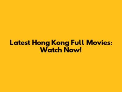 Latest Hong Kong Full Movies: Watch Now!