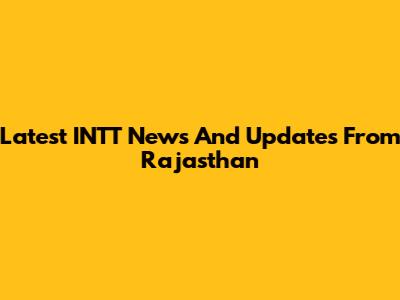 Latest INTT News And Updates From Rajasthan